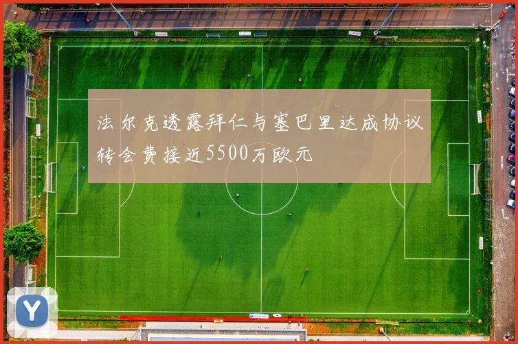 法尔克透露拜仁与塞巴里达成协议转会费接近5500万欧元