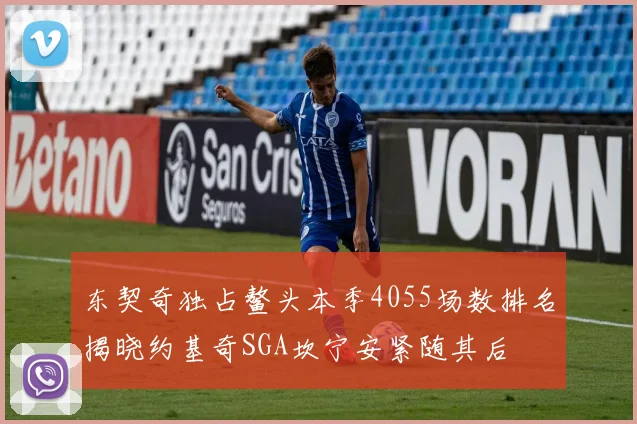 东契奇独占鳌头本季4055场数排名揭晓约基奇SGA坎宁安紧随其后