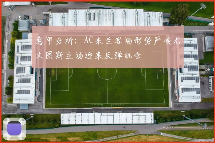 意甲分析：AC米兰客场形势严峻尤文图斯主场迎来反弹机会