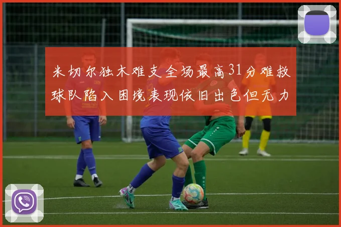米切尔独木难支全场最高31分难救球队陷入困境表现依旧出色但无力回天