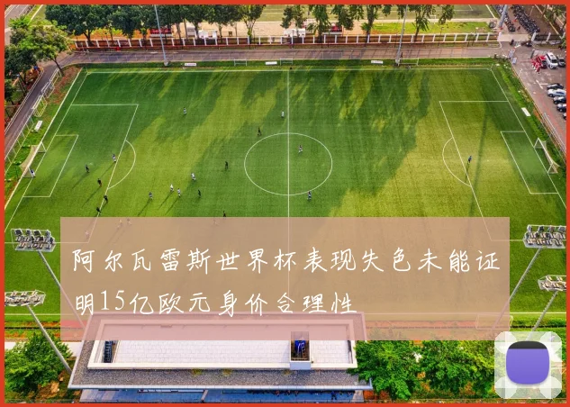 阿尔瓦雷斯世界杯表现失色未能证明15亿欧元身价合理性
